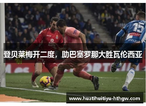 登贝莱梅开二度，助巴塞罗那大胜瓦伦西亚