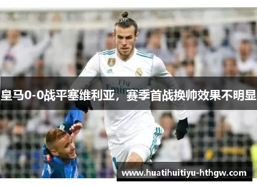 皇马0-0战平塞维利亚，赛季首战换帅效果不明显