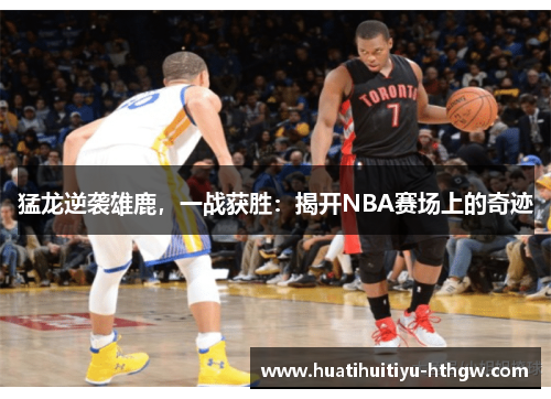 猛龙逆袭雄鹿，一战获胜：揭开NBA赛场上的奇迹