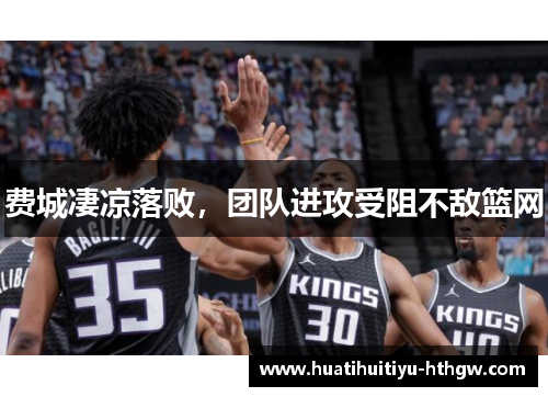 费城凄凉落败，团队进攻受阻不敌篮网