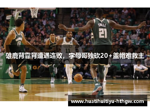 雄鹿背靠背遭遇连败，字母哥独砍20+盖帽难救主