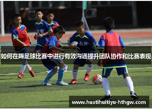 如何在踢足球比赛中进行有效沟通提升团队协作和比赛表现