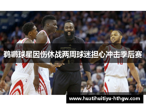 鹈鹕球星因伤休战两周球迷担心冲击季后赛