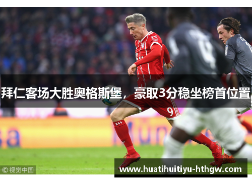 拜仁客场大胜奥格斯堡，豪取3分稳坐榜首位置