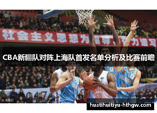 CBA新疆队对阵上海队首发名单分析及比赛前瞻