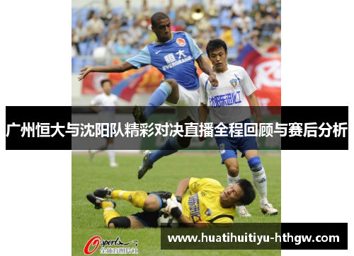 广州恒大与沈阳队精彩对决直播全程回顾与赛后分析