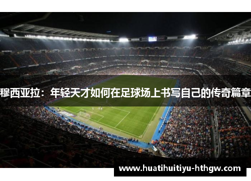 穆西亚拉：年轻天才如何在足球场上书写自己的传奇篇章