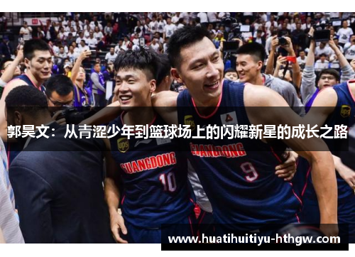 郭昊文：从青涩少年到篮球场上的闪耀新星的成长之路