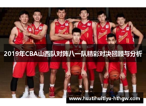 2019年CBA山西队对阵八一队精彩对决回顾与分析