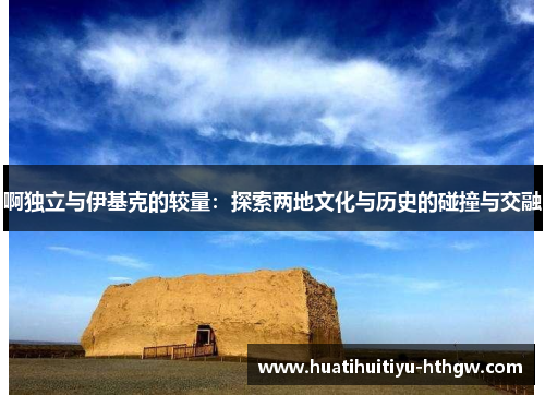 啊独立与伊基克的较量：探索两地文化与历史的碰撞与交融