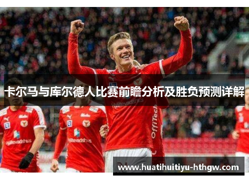 卡尔马与库尔德人比赛前瞻分析及胜负预测详解