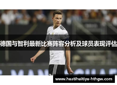 德国与智利最新比赛阵容分析及球员表现评估