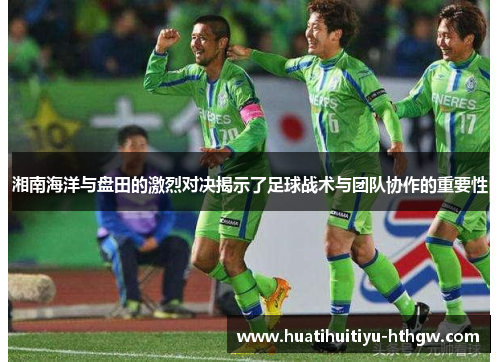 湘南海洋与盘田的激烈对决揭示了足球战术与团队协作的重要性