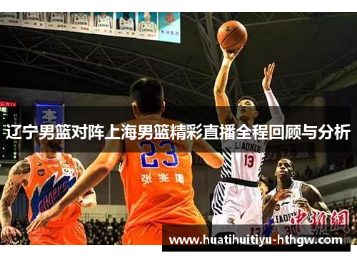 辽宁男篮对阵上海男篮精彩直播全程回顾与分析
