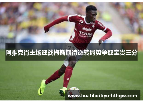 阿雅克肖主场迎战梅斯期待逆转局势争取宝贵三分
