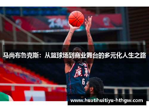 马尚布鲁克斯：从篮球场到商业舞台的多元化人生之路