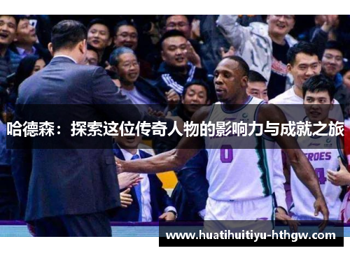 哈德森：探索这位传奇人物的影响力与成就之旅