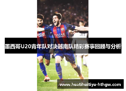 墨西哥U20青年队对决越南队精彩赛事回顾与分析